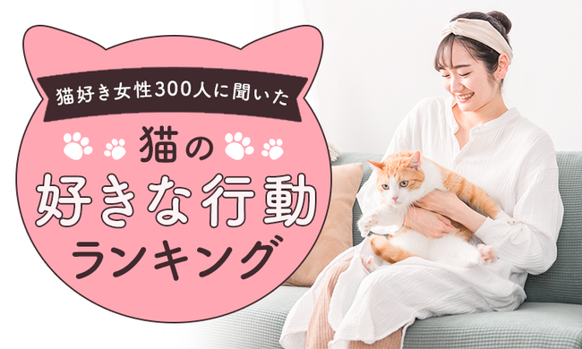 【全国の猫好き女性300人に聞いた】猫の好きな行動ランキング！
