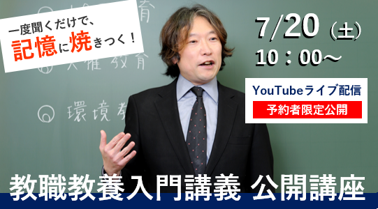 【教員採用試験】教職教養の全体像を掴む！「教職教養入門講義 公開講座」を7/20（土）にYouTubeライブ配信！