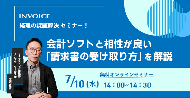 【2024年7月10日(水) - 会計ソフトと相性の良い「請求書の受け取り方」 対策ウェビナー開催のお知らせ - 】