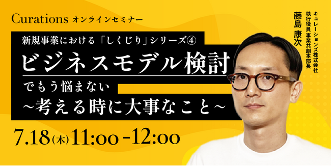 【7月18日(木)11:00～ 無料オンラインセミナー】新規事業におけるしくじりシリーズ４.ビジネスモデル検討でもう悩まない！～考える時に大事なこと～