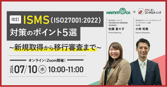 【ハンモック × スリーエーコンサルティング｜共催】「【改訂】ISMS（ISO27001：2022）対策のポイント５選  ～新規取得から移行審査まで～ 」無料ウェビナー7/10(水)10:00～開催