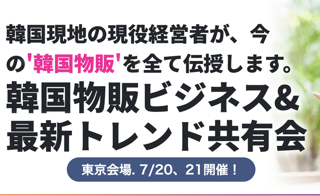 韓国物販ビジネス&最新トレンド共有会　7月20日（土）東京・渋谷、21日（日）新大久保にて開催！