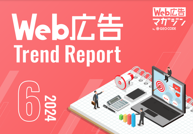 ジオコードが「Web広告トレンドレポート2024年6月号」を公開