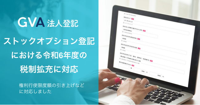 オンラインで登記申請書類を作成し、法務局に行かずに変更登記の申請ができるGVA 法人登記にて、ストックオプション発行登記における令和6年度の税制拡充に対応しました