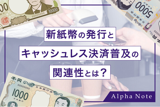 【新紙幣の発行とキャッシュレス決済普及の関連性とは？】キャッシュレス決済サービスのアルファノートが考察コラムを公開