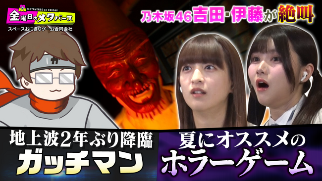 ＜7月5日放送回：金曜日のメタバース＞ レジェンドゲーム実況者ガッチマンが降臨！地上波2年ぶりに出演のガッチマンが選ぶ夏おすすめホラゲーを引率プレイ！乃木坂46伊藤理々杏・吉田綾乃クリスティーは大絶叫
