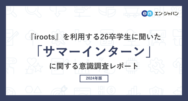 『iroots』を利用する26卒学生に聞いた「サマーインターン」意識調査―『iroots』ユーザーアンケート―