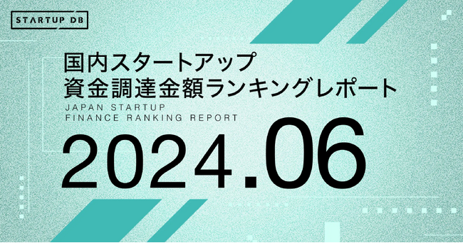 【STARTUP DB】調査結果 スタートアップ資金調達金額ランキング(2024年6月)