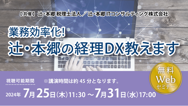 経理業務の業務負担を削減したい！そんなお悩みを持つ方に向けたセミナー「業務効率化！ 辻・本郷の経理DX教えます」を7/25～7/31の期間中にオンラインで無料開催