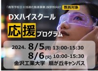 【高等学校 教員対象】「高等学校DX加速化推進事業」採択校向けDXハイスクール応援プログラムを開催。８月５日（月）・６日（火）の2日間［７月８日からお申し込み受付開始］--金沢工業大学