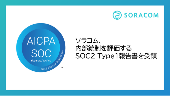ソラコム、内部統制を評価するSOC2 Type1報告書を受領