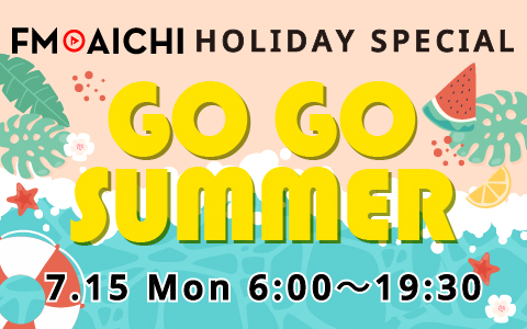 7月15日(月・祝)「海の日」はこの夏を楽しむ情報をたっぷりお届け！「FM AICHI HOLIDAY SPECIAL ～GO GO SUMMER～」