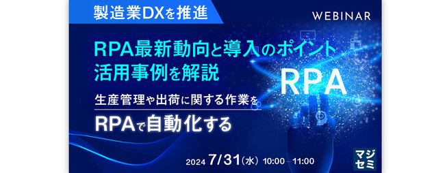 【WEBセミナー開催のご案内】「製造業DXを推進」RPA最新動向と導入のポイント、活用事例を解説 ～生産管理や出荷に関する作業を、RPAで自動化する～