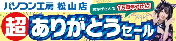 パソコン専門店【パソコン工房 松山店】にて 2024年7月13日(土)より「松山店1.5周年 超 ありがとうセール」を開催！「オススメ即納パソコン」や「PCパーツ・周辺機器等の 日替わりセール商品」などお買い得商品を全力でご提供！