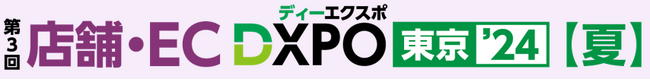 『第3回 店舗・EC DXPO東京’24【夏】』小売・飲食店・ECの売上アップ・業務効率化のための製品・サービスが集結！