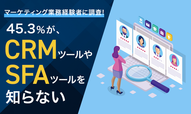 【マーケティング業務経験者に調査！】45.3％が、CRMツールやSFAツールを「知らない」