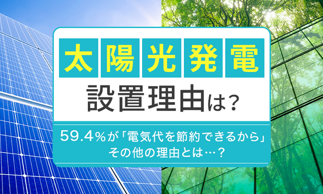 【太陽光発電設置理由は？】59.4％が「電気代を節約できるから」 その他の理由とは...？