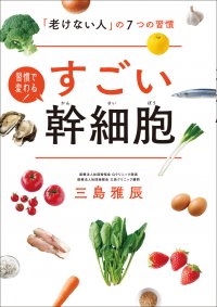 若返りと健康のカギ！ 注目の「幹細胞」を名医が解説『すごい幹細胞』7/18発売 ～「老けない人」の7つの習慣や食事術を大公開～