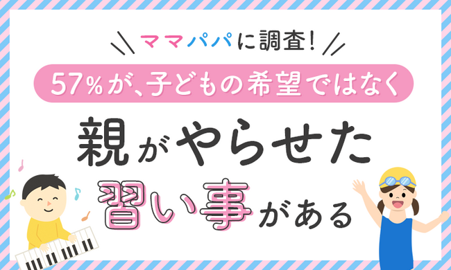 【ママパパに調査！】57％が、子どもの希望ではなく「親がやらせた習い事がある」