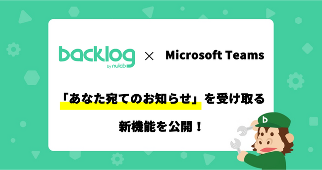 Backlog、「あなた宛てのお知らせ」をMicrosoft Teamsの個人宛メッセージとして受け取る機能を公開