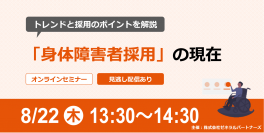無料オンラインセミナー【8月22日開催】
採用担当が知っておきたい「身体障害者」採用の現在
～トレンドと採用のポイントを解説～