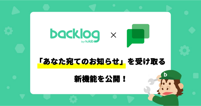 Backlog、「あなた宛てのお知らせ」をGoogle Chatのダイレクトメッセージとして受け取る機能を公開