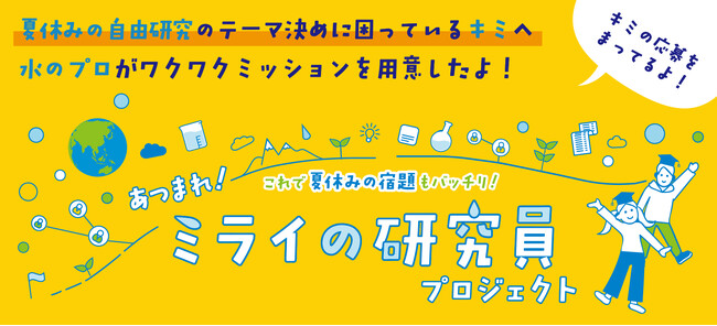 夏休みの自由研究のテーマ決めに困っているキミへ 「あつまれ!ミライの研究員プロジェクト 水や環境についての研究成果を大募集
