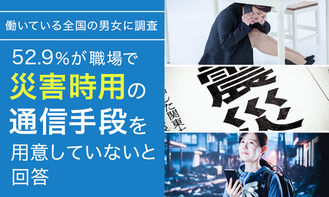 【働いている全国の男女に調査】52.9％が「職場で災害時用の通信手段を用意していない」と回答