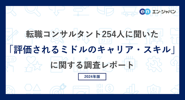 転職コンサルタント254人に聞いた「評価されるミドルのキャリア・スキル」調査ー『ミドルの転職』コンサルタントアンケートー