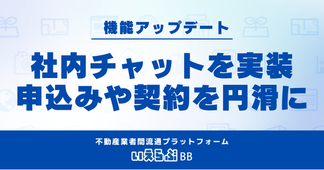 いえらぶBBに社内チャット機能をリリース!申込み・契約に関わる社内のやり取りを円滑に