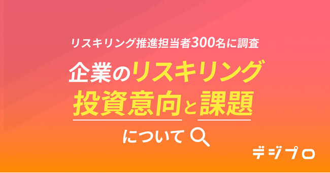 リスキリング推進担当者300名に調査!「企業のリスキリングの投資意向と課題」について