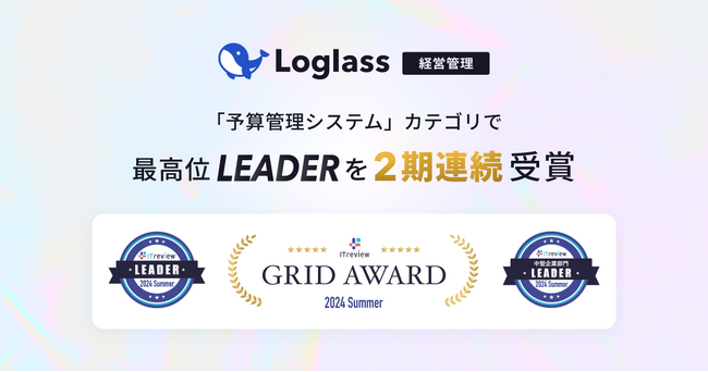 クラウド経営管理システム「Loglass」が、ITreview Grid Award 2024 Summerの「予算管理システム」カテゴリで、最高位の「Leader」を連続受賞
