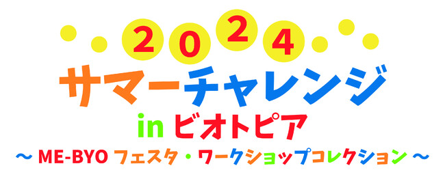 『2024 サマーチャレンジ in ビオトピア～ME-BYOフェスタ・ワークショップコレクション～』を8月17日（土）・8月18日（日）に開催！こどもから大人まで、思いっきり笑って学べる２日間！