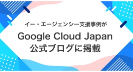 イー・エージェンシー支援事例がGoogle Cloud Japan 公式ブログに掲載
