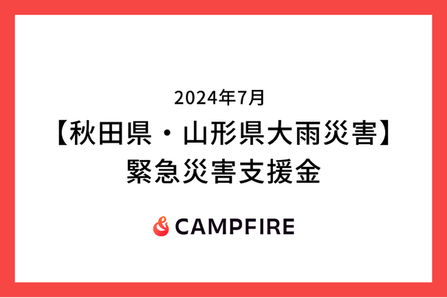 CAMPFIRE、【秋田県・山形県大雨災害】に対する緊急災害支援金の募集をクラウドファンディングで開始