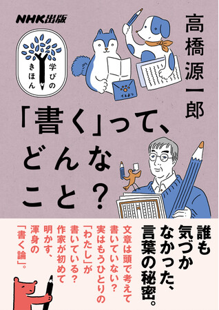作家・高橋源一郎さんによる「書く」ことのヒミツ講義！ 『NHK出版 学びのきほん 「書く」って、どんなこと？』が発売