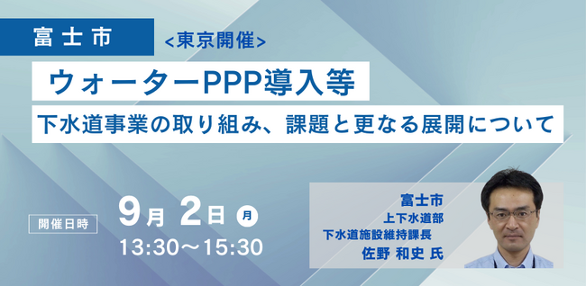 【JPIセミナー】富士市「ウォーターPPP導入等 下水道事業の取り組み、課題と更なる展開について」9月2日(月)＜東京開催＞