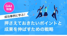 【GA4特集】成功事例に学ぶ！押さえておきたいポイントと成果を伸ばすための戦略