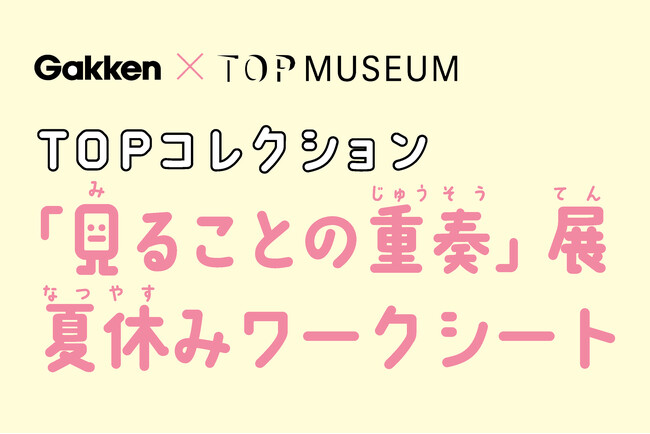 【夏休みは親子で美術館へ！】東京都写真美術館「TOPコレクション 見ることの重奏」展でGakken制作の小中学生向けワークシートを配布開始！