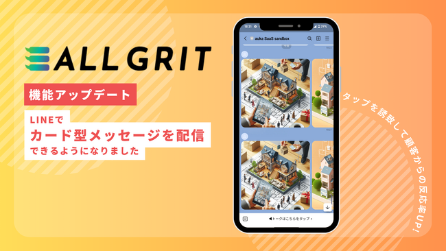 【機能アップデート】LINE友だち顧客に向けてカードタイプメッセージを配信できるようになりました｜LINEを活用した住宅・不動産業界向けMAツール《ALL GRIT》