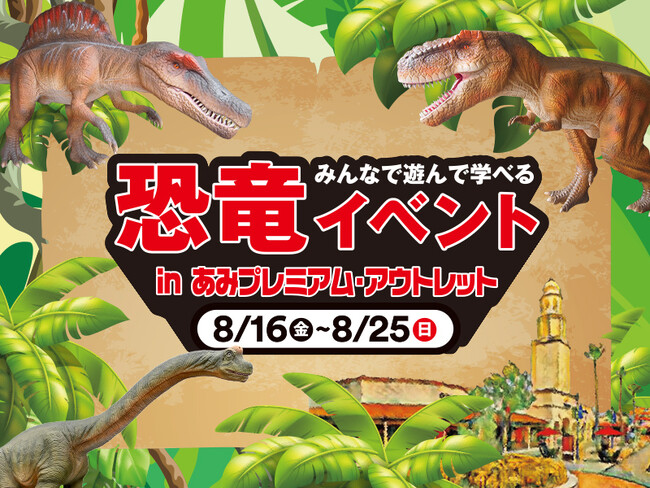 あみプレミアム・アウトレットに恐竜がやってくる！夏休みに家族みんなで遊んで学べる恐竜イベント開催