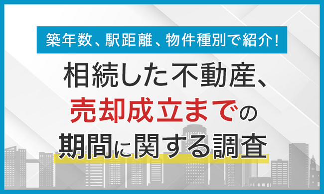 【築年数、駅距離、物件種別で紹介！】相続した不動産、売却成立までの期間に関する調査