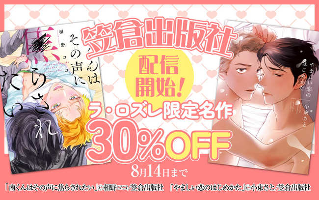 『南くんはその声に焦らされたい』『やましい恋のはじめかた』など出版する笠倉出版社の配信がLa Roseraie(ラ・ロズレ)でスタート！配信を記念して名作BLが30％オフで楽しめるキャンペーンを開催！