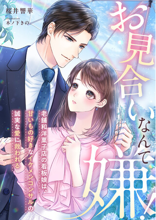 『お見合いなんて嫌！～老舗和洋菓子店の看板娘は、甘いもの好きなイケメンコンサルの誠実な愛に救われる～』2024年8月1日に発売！