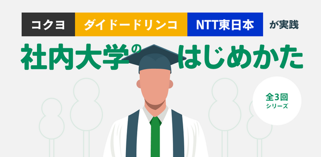 『コクヨ、ダイドードリンコ、NTT東日本が実践～”社内大学のはじめかた” シリーズ 全3回～』を株式会社 ウィル・シード、株式会社仕事旅行社とともに開催します