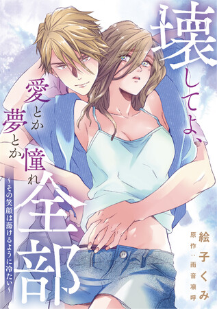 切なすぎる恋の行方とは…。『壊してよ、愛とか夢とか憧れ全部～その笑顔は蕩けるように冷たい～』8/5連載スタート！！