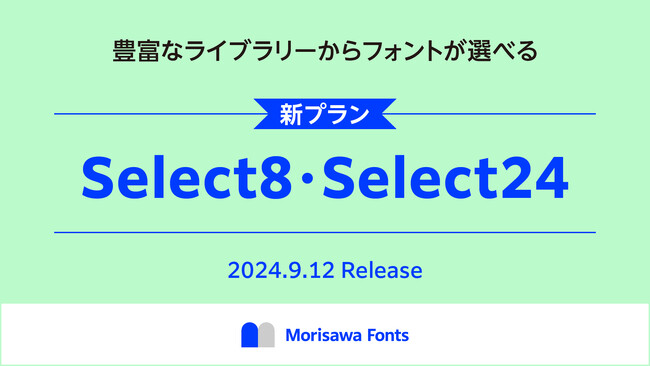 モリサワ 使いたいフォントが選べる「Morisawa Fonts」の新プラン「Select8」「Select24」を2024年9月12日から提供開始