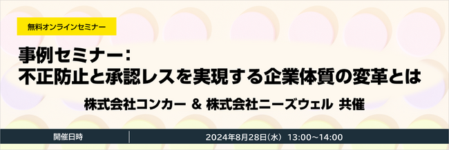 株式会社コンカー・株式会社ニーズウェル共催 無料オンラインセミナー「事例セミナー：不正防止と承認レスを実現する企業体質の変革とは」開催のお知らせ