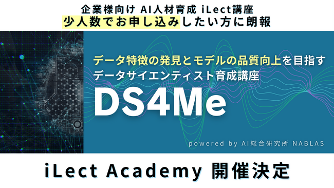 データ特徴の発見とモデルの品質向上を目指す、データサイエンティスト育成講座【DS4Me】複数社合同講座 iLect Academy 開催決定