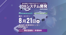 システム開発内製化の勘所と内製化支援　最新の取り組み事例を基にその最適解を提言する「DXシステム開発Expo 2024」を8月21日(水)開催